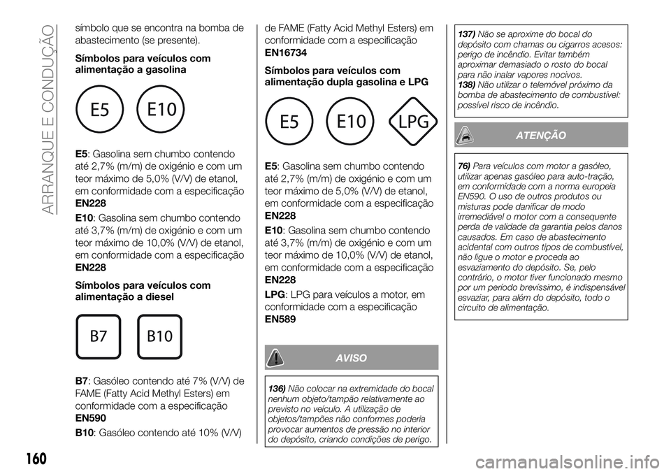 FIAT 500X 2018 Manual de Uso e Manutenção (in Portuguese) símbolo que se encontra na bomba de
abastecimento (se presente).
Símbolos para veículos com
alimentação a gasolina
E5: Gasolina sem chumbo contendo
até 2,7% (m/m) de oxigénio e com um
teor máx FIAT 500X 2018 Manual de Uso e Manutenção (in Portuguese) símbolo que se encontra na bomba de
abastecimento (se presente).
Símbolos para veículos com
alimentação a gasolina
E5: Gasolina sem chumbo contendo
até 2,7% (m/m) de oxigénio e com um
teor máx