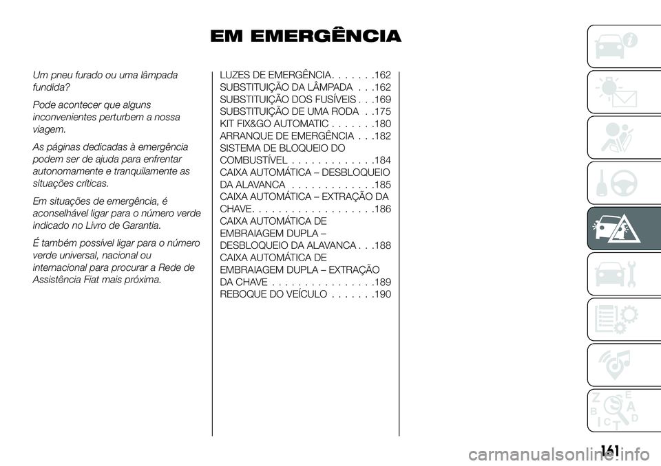 FIAT 500X 2018 Manual de Uso e Manutenção (in Portuguese) EM EMERGÊNCIA
Um pneu furado ou uma lâmpada
fundida?
Pode acontecer que alguns
inconvenientes perturbem a nossa
viagem.
As páginas dedicadas à emergência
podem ser de ajuda para enfrentar
autonom FIAT 500X 2018 Manual de Uso e Manutenção (in Portuguese) EM EMERGÊNCIA
Um pneu furado ou uma lâmpada
fundida?
Pode acontecer que alguns
inconvenientes perturbem a nossa
viagem.
As páginas dedicadas à emergência
podem ser de ajuda para enfrentar
autonom