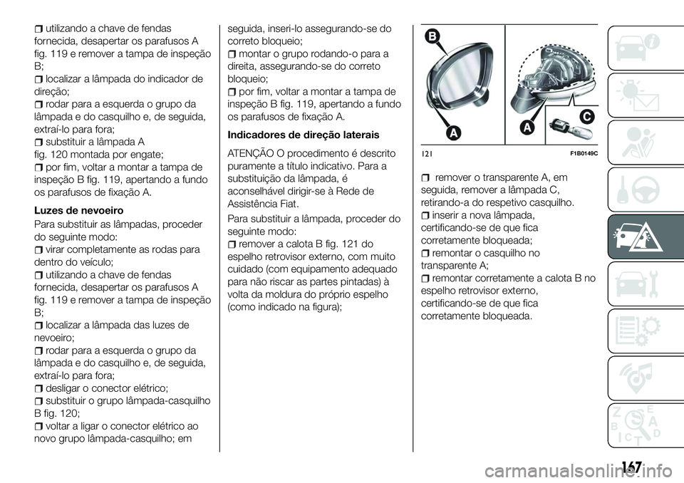 FIAT 500X 2018 Manual de Uso e Manutenção (in Portuguese) utilizando a chave de fendas
fornecida, desapertar os parafusos A
fig. 119 e remover a tampa de inspeção
B;
localizar a lâmpada do indicador de
direção;
rodar para a esquerda o grupo da
lâmpada FIAT 500X 2018 Manual de Uso e Manutenção (in Portuguese) utilizando a chave de fendas
fornecida, desapertar os parafusos A
fig. 119 e remover a tampa de inspeção
B;
localizar a lâmpada do indicador de
direção;
rodar para a esquerda o grupo da
lâmpada