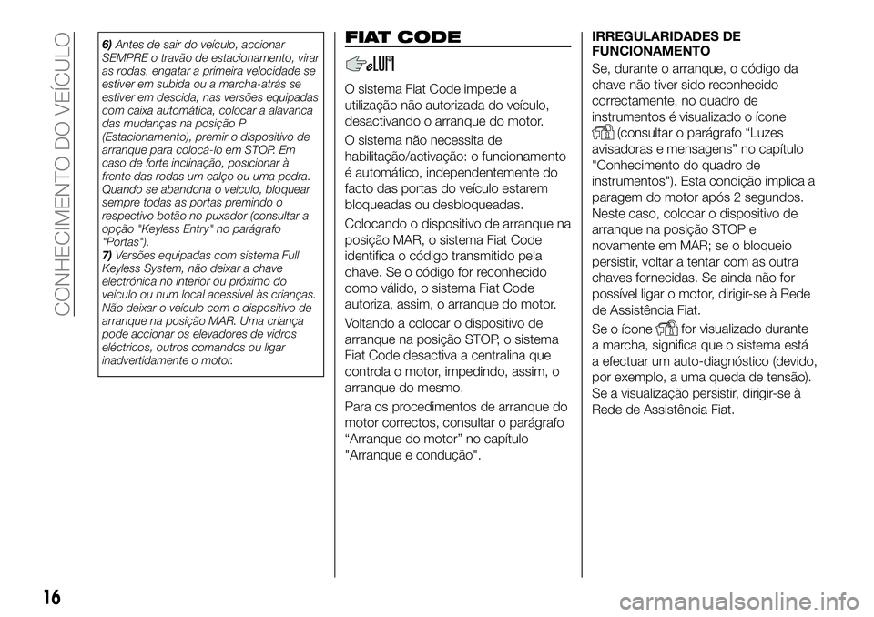 FIAT 500X 2018  Manual de Uso e Manutenção (in Portuguese) 6)Antes de sair do veículo, accionar
SEMPRE o travão de estacionamento, virar
as rodas, engatar a primeira velocidade se
estiver em subida ou a marcha-atrás se
estiver em descida; nas versões equi