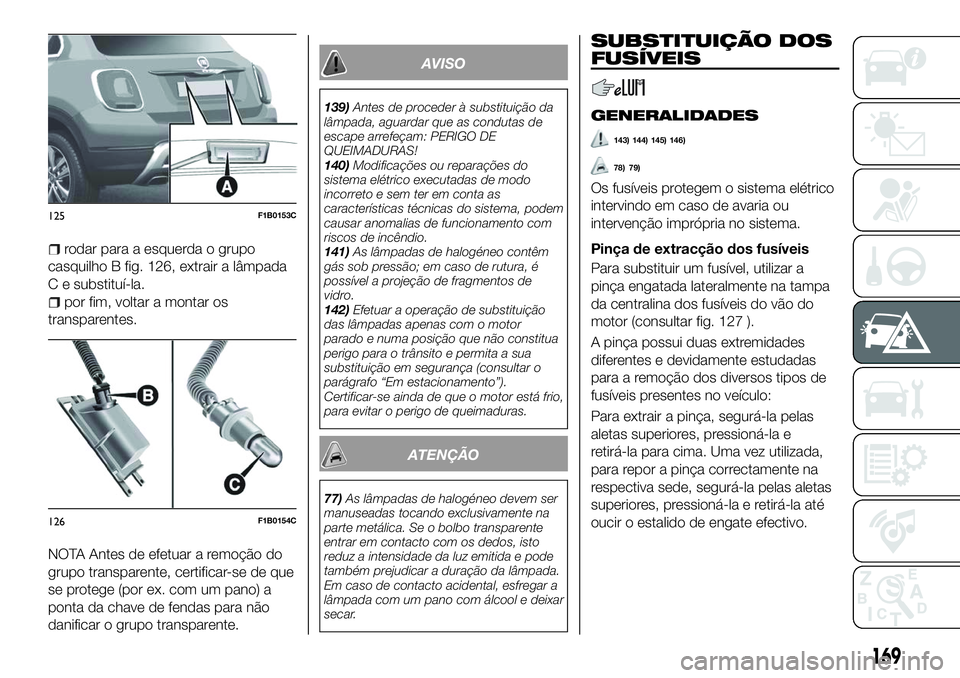 FIAT 500X 2018 Manual de Uso e Manutenção (in Portuguese) rodar para a esquerda o grupo
casquilho B fig. 126, extrair a lâmpada
C e substituí-la.
por fim, voltar a montar os
transparentes.
NOTA Antes de efetuar a remoção do
grupo transparente, certificar FIAT 500X 2018 Manual de Uso e Manutenção (in Portuguese) rodar para a esquerda o grupo
casquilho B fig. 126, extrair a lâmpada
C e substituí-la.
por fim, voltar a montar os
transparentes.
NOTA Antes de efetuar a remoção do
grupo transparente, certificar