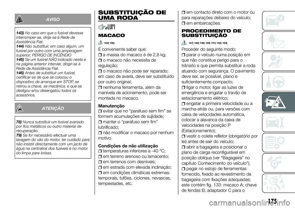 FIAT 500X 2018 Manual de Uso e Manutenção (in Portuguese) AVISO
143)No caso em que o fusível devesse
interromper-se, dirija-se à Rede de
Assistência Fiat.
144) Não substituir, em caso algum, um
fusível por outro com uma amperagem
superior; PERIGO DE INC FIAT 500X 2018 Manual de Uso e Manutenção (in Portuguese) AVISO
143)No caso em que o fusível devesse
interromper-se, dirija-se à Rede de
Assistência Fiat.
144) Não substituir, em caso algum, um
fusível por outro com uma amperagem
superior; PERIGO DE INC