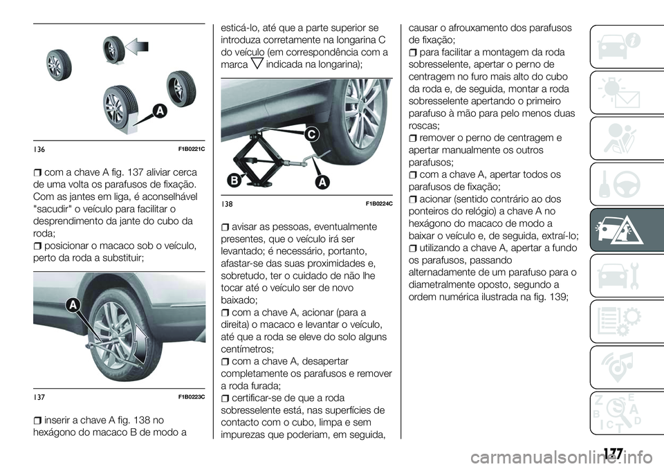 FIAT 500X 2018 Manual de Uso e Manutenção (in Portuguese) com a chave A fig. 137 aliviar cerca
de uma volta os parafusos de fixação.
Com as jantes em liga, é aconselhável
"sacudir" o veículo para facilitar o
desprendimento da jante do cubo da
ro FIAT 500X 2018 Manual de Uso e Manutenção (in Portuguese) com a chave A fig. 137 aliviar cerca
de uma volta os parafusos de fixação.
Com as jantes em liga, é aconselhável
"sacudir" o veículo para facilitar o
desprendimento da jante do cubo da
ro