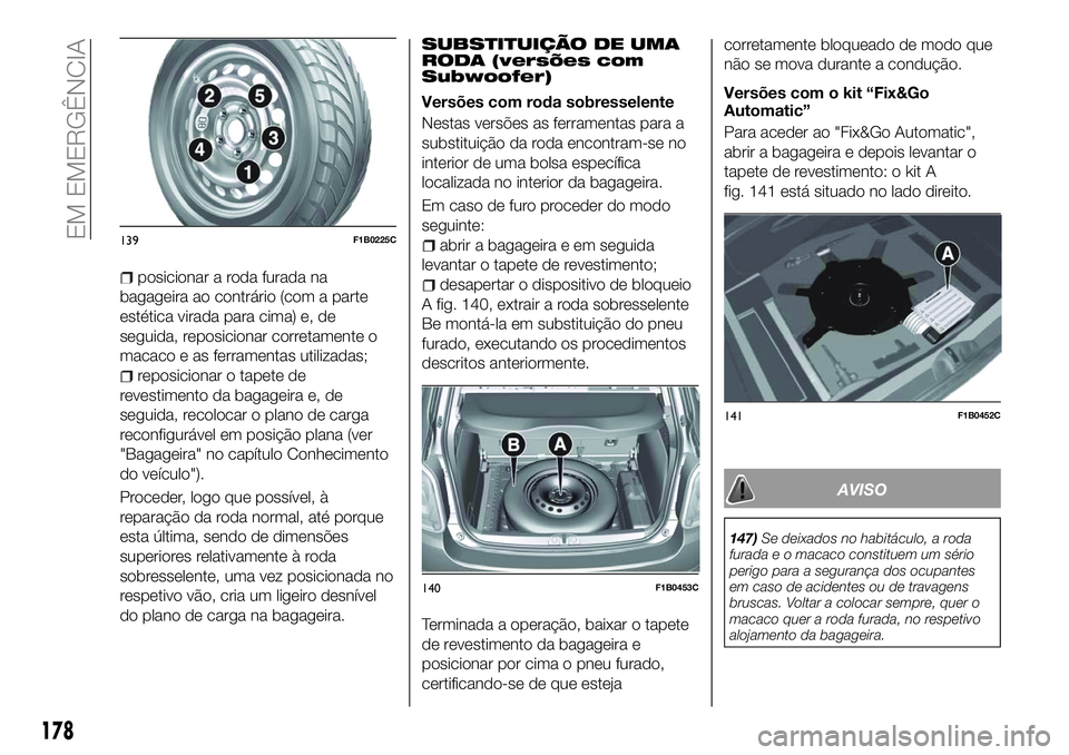 FIAT 500X 2018 Manual de Uso e Manutenção (in Portuguese) posicionar a roda furada na
bagageira ao contrário (com a parte
estética virada para cima) e, de
seguida, reposicionar corretamente o
macaco e as ferramentas utilizadas;
reposicionar o tapete de
rev FIAT 500X 2018 Manual de Uso e Manutenção (in Portuguese) posicionar a roda furada na
bagageira ao contrário (com a parte
estética virada para cima) e, de
seguida, reposicionar corretamente o
macaco e as ferramentas utilizadas;
reposicionar o tapete de
rev