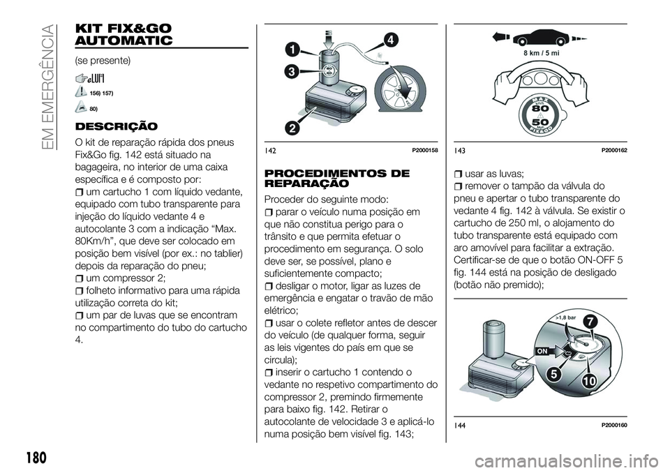 FIAT 500X 2018  Manual de Uso e Manutenção (in Portuguese) KIT FIX&GO
AUTOMATIC
(se presente)
156) 157)
80)
DESCRIÇÃO
O kit de reparação rápida dos pneus
Fix&Go fig. 142 está situado na
bagageira, no interior de uma caixa
específica e é composto por:
