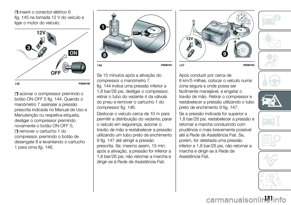 FIAT 500X 2018  Manual de Uso e Manutenção (in Portuguese) inserir o conector elétrico 6
fig. 145 na tomada 12 V do veículo e
ligar o motor do veículo;
acionar o compressor premindo o
botão ON-OFF 5 fig. 144. Quando o
manómetro 7 assinalar a pressão
pre