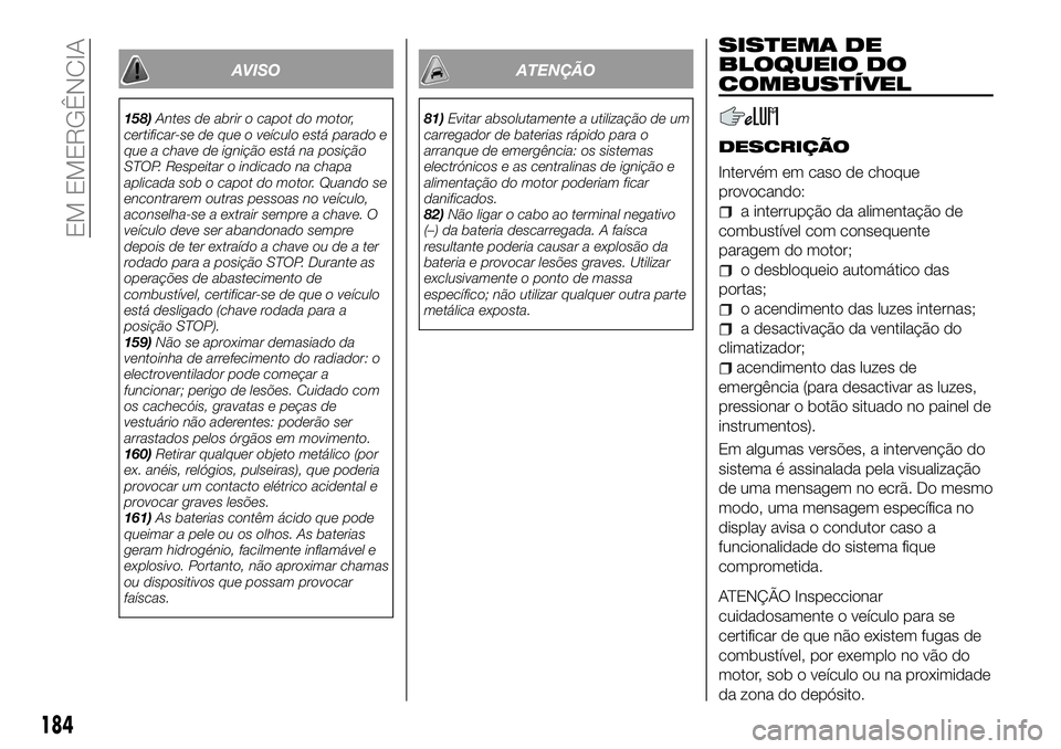 FIAT 500X 2018  Manual de Uso e Manutenção (in Portuguese) AVISO
158)Antes de abrir o capot do motor,
certificar-se de que o veículo está parado e
que a chave de ignição está na posição
STOP. Respeitar o indicado na chapa
aplicada sob o capot do motor.