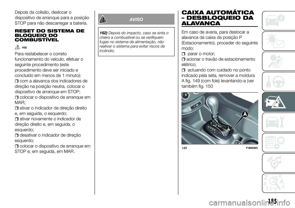 FIAT 500X 2018  Manual de Uso e Manutenção (in Portuguese) Depois da colisão, deslocar o
dispositivo de arranque para a posição
STOP para não descarregar a bateria.
RESET DO SISTEMA DE
BLOQUEIO DO
COMBUSTÍVEL
162)
Para restabelecer o correto
funcionament