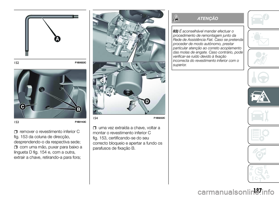 FIAT 500X 2018  Manual de Uso e Manutenção (in Portuguese) remover o revestimento inferior C
fig. 153 da coluna de direcção,
desprendendo-o da respectiva sede;
com uma mão, puxar para baixo a
lingueta D fig. 154 e, com a outra,
extrair a chave, retirando-a