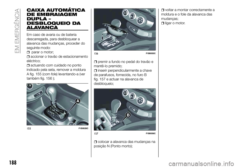 FIAT 500X 2018  Manual de Uso e Manutenção (in Portuguese) CAIXA AUTOMÁTICA
DE EMBRAIAGEM
DUPLA –
DESBLOQUEIO DA
ALAVANCA
Em caso de avaria ou de bateria
descarregada, para desbloquear a
alavanca das mudanças, proceder do
seguinte modo:
parar o motor;
acc