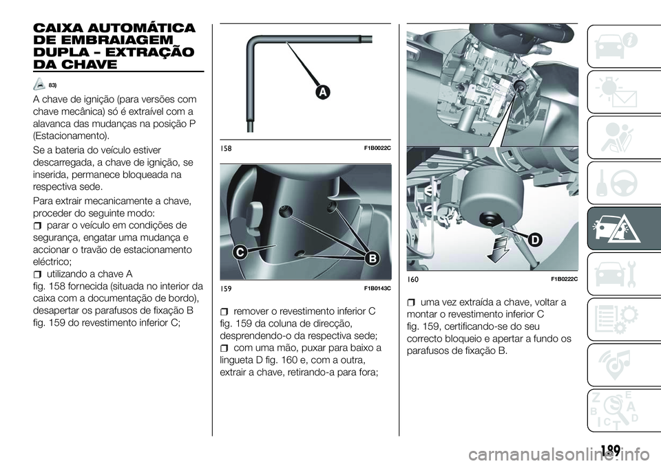 FIAT 500X 2018  Manual de Uso e Manutenção (in Portuguese) CAIXA AUTOMÁTICA
DE EMBRAIAGEM
DUPLA – EXTRAÇÃO
DA CHAVE
83)
A chave de ignição (para versões com
chave mecânica) só é extraível com a
alavanca das mudanças na posição P
(Estacionamento