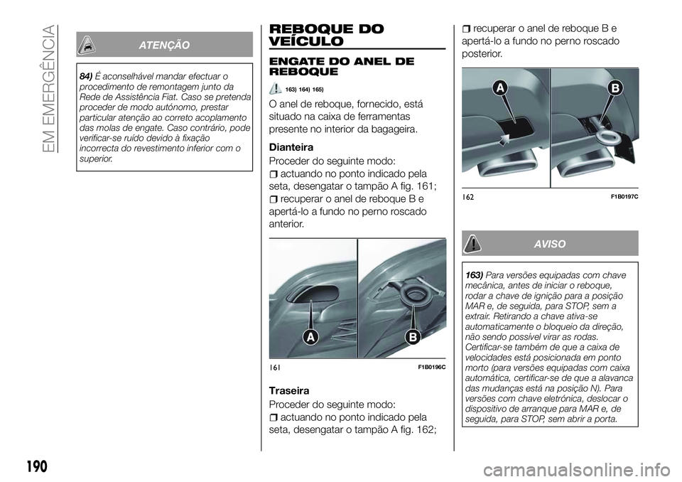 FIAT 500X 2018  Manual de Uso e Manutenção (in Portuguese) ATENÇÃO
84)É aconselhável mandar efectuar o
procedimento de remontagem junto da
Rede de Assistência Fiat. Caso se pretenda
proceder de modo autónomo, prestar
particular atenção ao correto acop