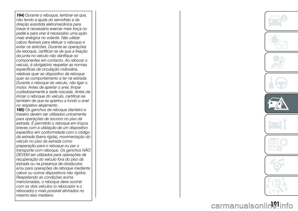 FIAT 500X 2018  Manual de Uso e Manutenção (in Portuguese) 164)Durante o reboque, lembrar-se que,
não tendo a ajuda do servofreio e da
direção assistida eletromecânica para
travar é necessário exercer mais força no
pedal e para virar é necessário uma