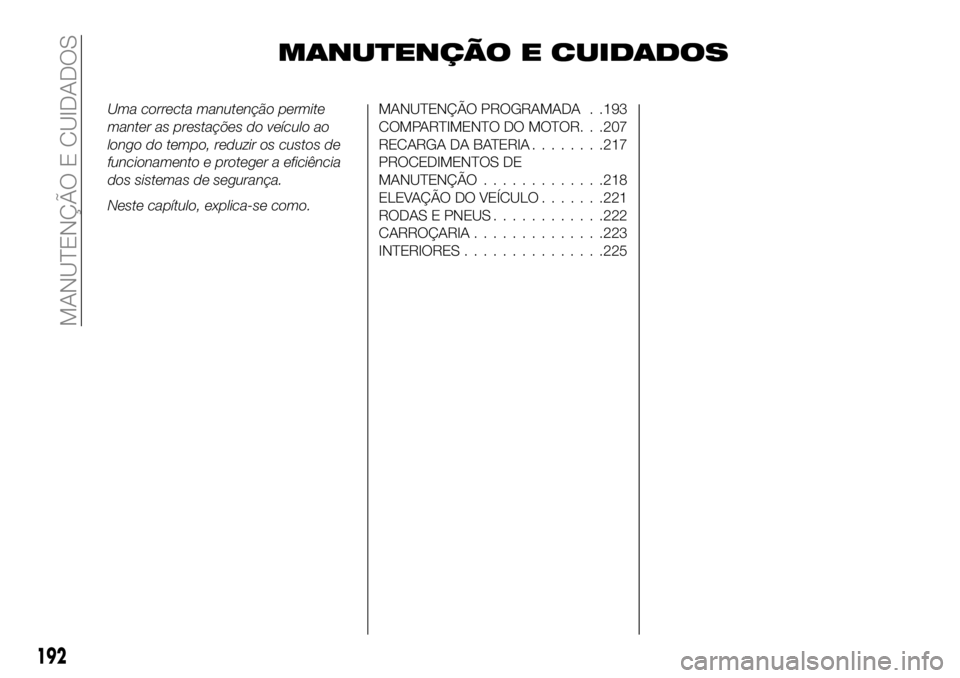 FIAT 500X 2018  Manual de Uso e Manutenção (in Portuguese) MANUTENÇÃO E CUIDADOS
Uma correcta manutenção permite
manter as prestações do veículo ao
longo do tempo, reduzir os custos de
funcionamento e proteger a eficiência
dos sistemas de segurança.
