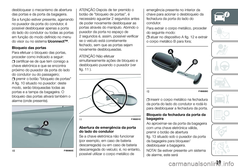 FIAT 500X 2018  Manual de Uso e Manutenção (in Portuguese) desbloquear o mecanismo de abertura
das portas e da porta da bagageira.
Se a função estiver presente, agarrando
no puxador da porta do condutor, é
possível desbloquear apenas a porta
do lado do co