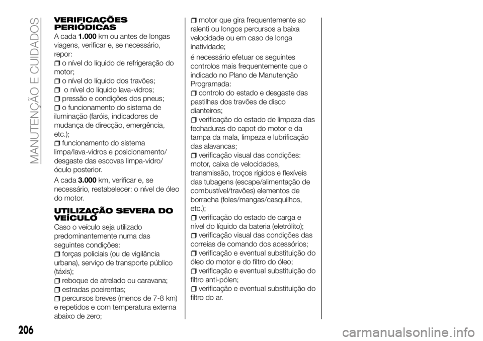 FIAT 500X 2018 Manual de Uso e Manutenção (in Portuguese) VERIFICAÇÕES
PERIÓDICAS
A cada1.000km ou antes de longas
viagens, verificar e, se necessário,
repor:
o nível do líquido de refrigeração do
motor;
o nível do líquido dos travões;
o nível do FIAT 500X 2018 Manual de Uso e Manutenção (in Portuguese) VERIFICAÇÕES
PERIÓDICAS
A cada1.000km ou antes de longas
viagens, verificar e, se necessário,
repor:
o nível do líquido de refrigeração do
motor;
o nível do líquido dos travões;
o nível do
