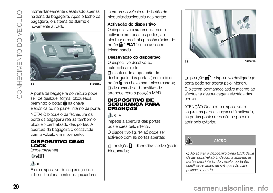 FIAT 500X 2018  Manual de Uso e Manutenção (in Portuguese) momentaneamente desativado apenas
na zona da bagageira. Após o fecho da
bagageira, o sistema de alarme é
novamente ativado.
A porta da bagageira do veículo pode
ser, de qualquer forma, bloqueada
pr