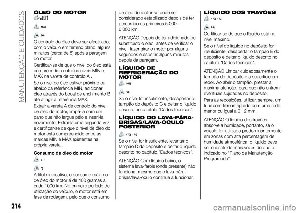FIAT 500X 2018 Manual de Uso e Manutenção (in Portuguese) ÓLEO DO MOTOR
168)
86)
O controlo do óleo deve ser efectuado,
com o veículo em terreno plano, alguns
minutos (cerca de 5) após a paragem
do motor.
Certificar-se de que o nível do óleo está
comp FIAT 500X 2018 Manual de Uso e Manutenção (in Portuguese) ÓLEO DO MOTOR
168)
86)
O controlo do óleo deve ser efectuado,
com o veículo em terreno plano, alguns
minutos (cerca de 5) após a paragem
do motor.
Certificar-se de que o nível do óleo está
comp