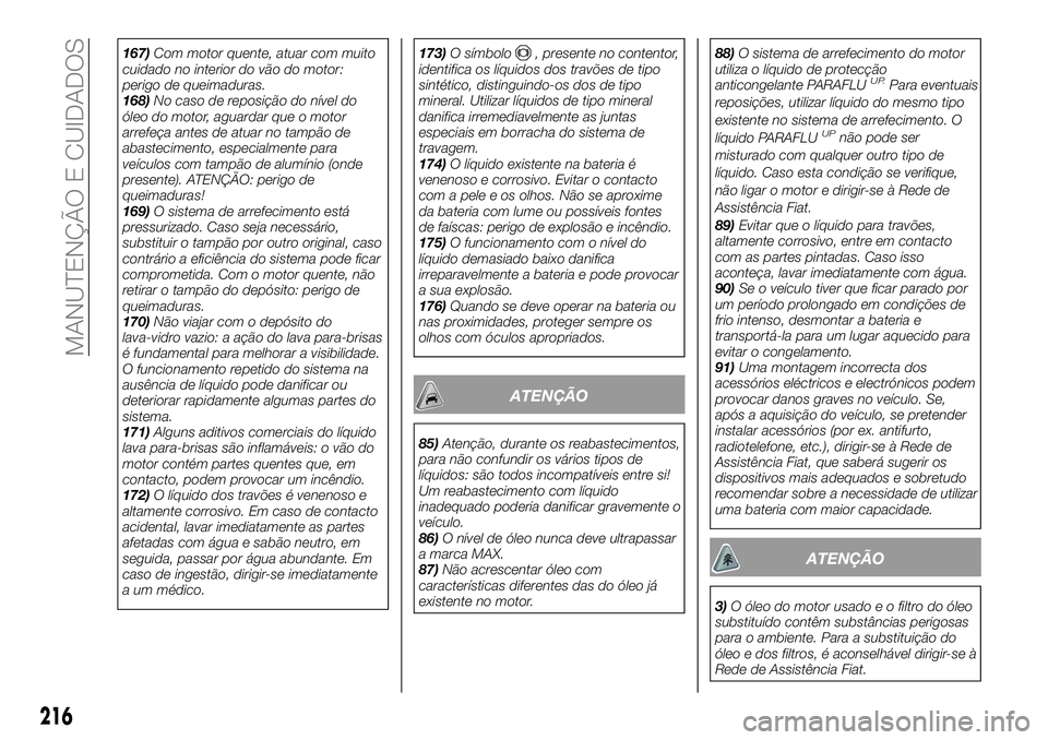 FIAT 500X 2018 Manual de Uso e Manutenção (in Portuguese) 167)Com motor quente, atuar com muito
cuidado no interior do vão do motor:
perigo de queimaduras.
168) No caso de reposição do nível do
óleo do motor, aguardar que o motor
arrefeça antes de atua FIAT 500X 2018 Manual de Uso e Manutenção (in Portuguese) 167)Com motor quente, atuar com muito
cuidado no interior do vão do motor:
perigo de queimaduras.
168) No caso de reposição do nível do
óleo do motor, aguardar que o motor
arrefeça antes de atua