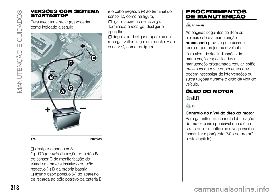 FIAT 500X 2018 Manual de Uso e Manutenção (in Portuguese) VERSÕES COM SISTEMA
START&STOP
Para efectuar a recarga, proceder
como indicado a seguir:
desligar o conector A
fig. 170 (através da acção no botão B)
do sensor C de monitorização do
estado da b FIAT 500X 2018 Manual de Uso e Manutenção (in Portuguese) VERSÕES COM SISTEMA
START&STOP
Para efectuar a recarga, proceder
como indicado a seguir:
desligar o conector A
fig. 170 (através da acção no botão B)
do sensor C de monitorização do
estado da b
