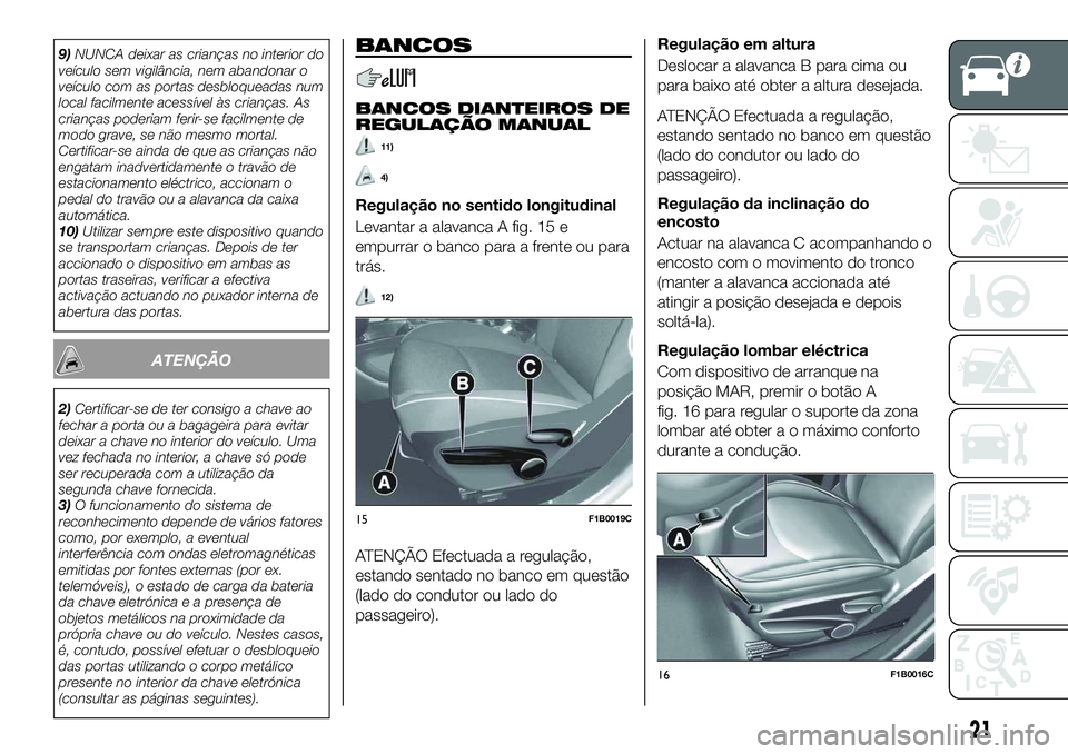FIAT 500X 2018  Manual de Uso e Manutenção (in Portuguese) 9)NUNCA deixar as crianças no interior do
veículo sem vigilância, nem abandonar o
veículo com as portas desbloqueadas num
local facilmente acessível às crianças. As
crianças poderiam ferir-se 