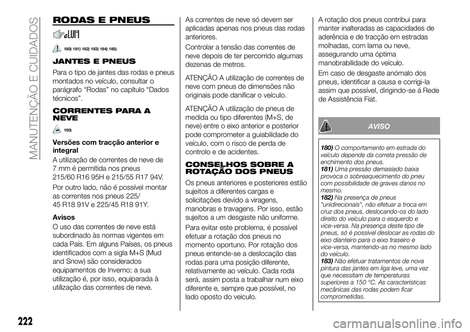 FIAT 500X 2018  Manual de Uso e Manutenção (in Portuguese) RODAS E PNEUS
180) 181) 182) 183) 184) 185)
JANTES E PNEUS
Para o tipo de jantes das rodas e pneus
montados no veículo, consultar o
parágrafo “Rodas” no capítulo “Dados
técnicos”.
CORRENTE
