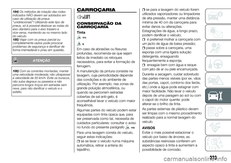 FIAT 500X 2018  Manual de Uso e Manutenção (in Portuguese) 184)Os métodos de rotação das rodas
indicados NÃO devem ser adotados em
caso de utilização de pneus
"unidirecionais"! Utilizando este tipo de
pneus, só é possível deslocar as rodas do