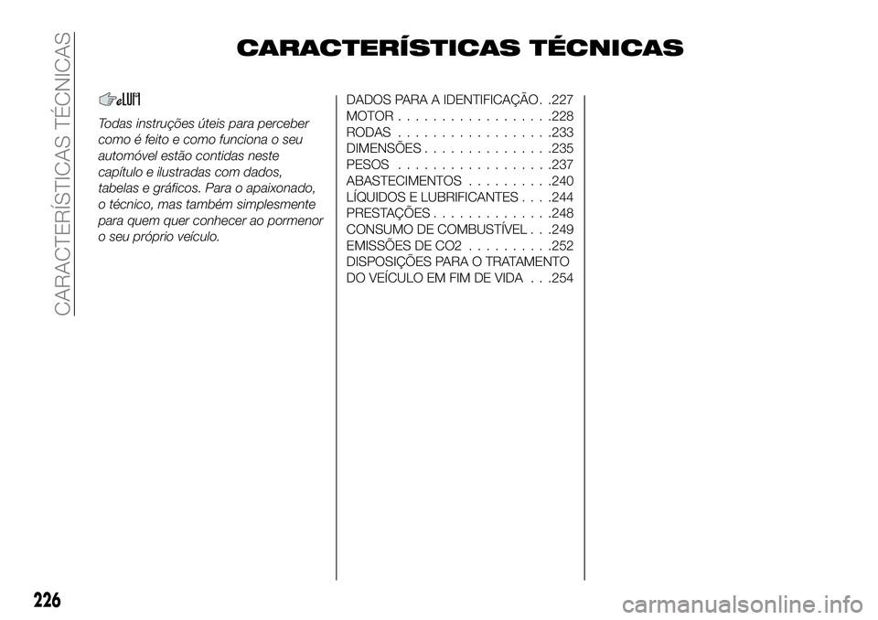 FIAT 500X 2018  Manual de Uso e Manutenção (in Portuguese) CARACTERÍSTICAS TÉCNICAS
Todas instruções úteis para perceber
como é feito e como funciona o seu
automóvel estão contidas neste
capítulo e ilustradas com dados,
tabelas e gráficos. Para o ap