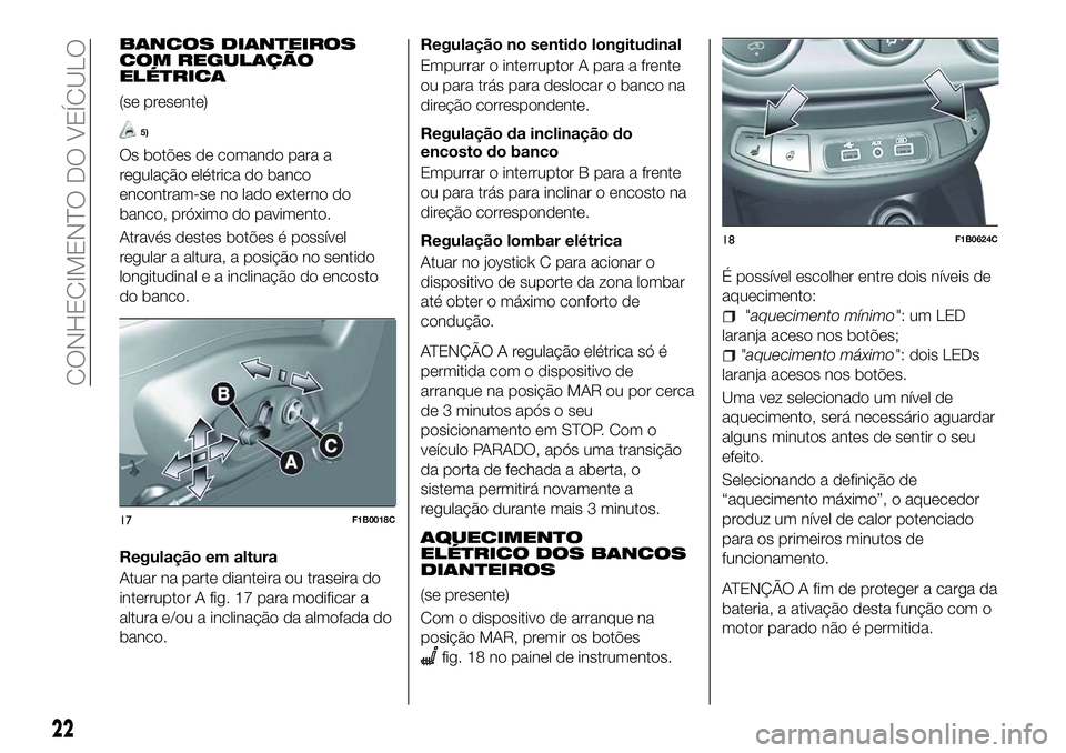 FIAT 500X 2018  Manual de Uso e Manutenção (in Portuguese) BANCOS DIANTEIROS
COM REGULAÇÃO
ELÉTRICA
(se presente)
5)
Os botões de comando para a
regulação elétrica do banco
encontram-se no lado externo do
banco, próximo do pavimento.
Através destes b
