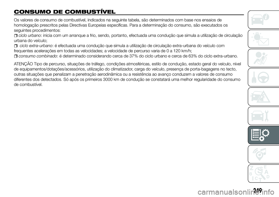 FIAT 500X 2018  Manual de Uso e Manutenção (in Portuguese) CONSUMO DE COMBUSTÍVEL
Os valores de consumo de combustível, indicados na seguinte tabela, são determinados com base nos ensaios de
homologação prescritos pelas Directivas Europeias específicas.