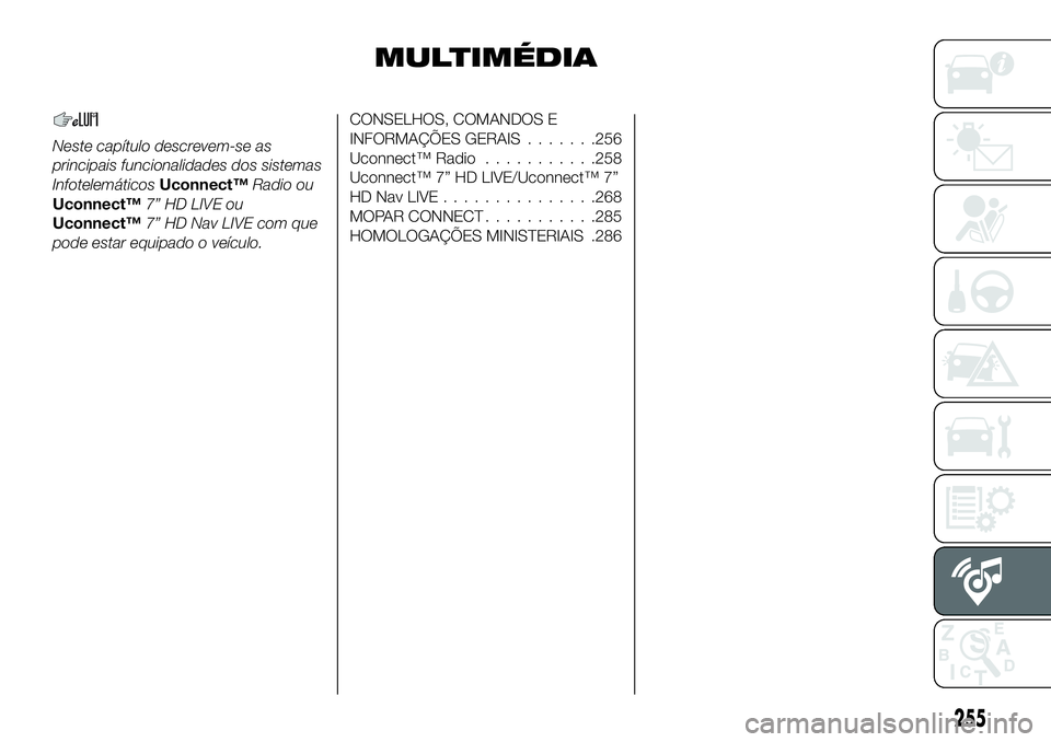 FIAT 500X 2018  Manual de Uso e Manutenção (in Portuguese) MULTIMÉDIA
Neste capítulo descrevem-se as
principais funcionalidades dos sistemas
InfotelemáticosUconnect™Radio ou
Uconnect™ 7” HD LIVE ou
Uconnect™ 7” HD Nav LIVE com que
pode estar equi