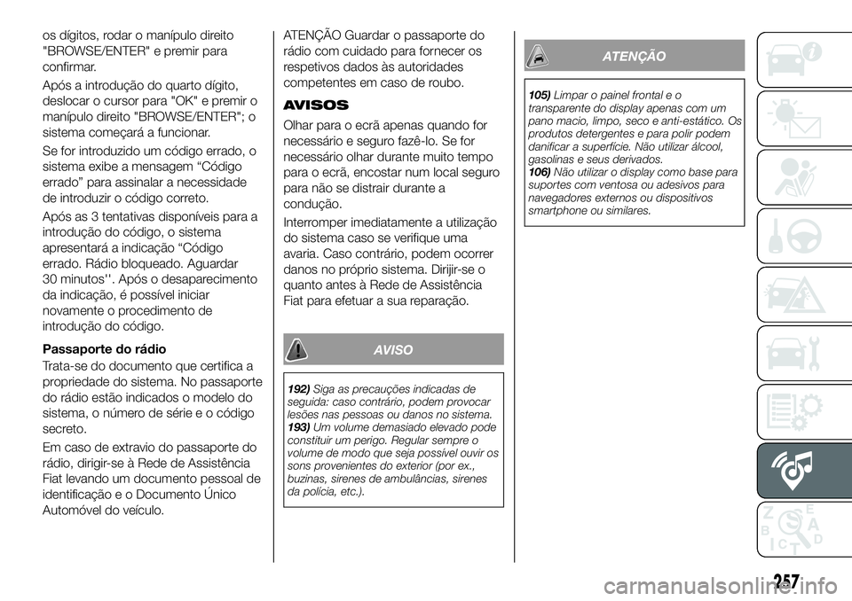 FIAT 500X 2018  Manual de Uso e Manutenção (in Portuguese) os dígitos, rodar o manípulo direito
"BROWSE/ENTER" e premir para
confirmar.
Após a introdução do quarto dígito,
deslocar o cursor para "OK" e premir o
manípulo direito "BRO