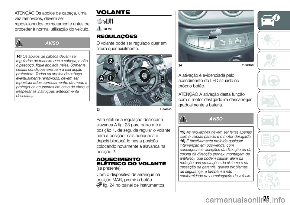 FIAT 500X 2018  Manual de Uso e Manutenção (in Portuguese) ATENÇÃO Os apoios de cabeça, uma
vez removidos, devem ser
reposicionados correctamente antes de
proceder à normal utilização do veículo.
AVISO
14)Os apoios de cabeça devem ser
regulados de man