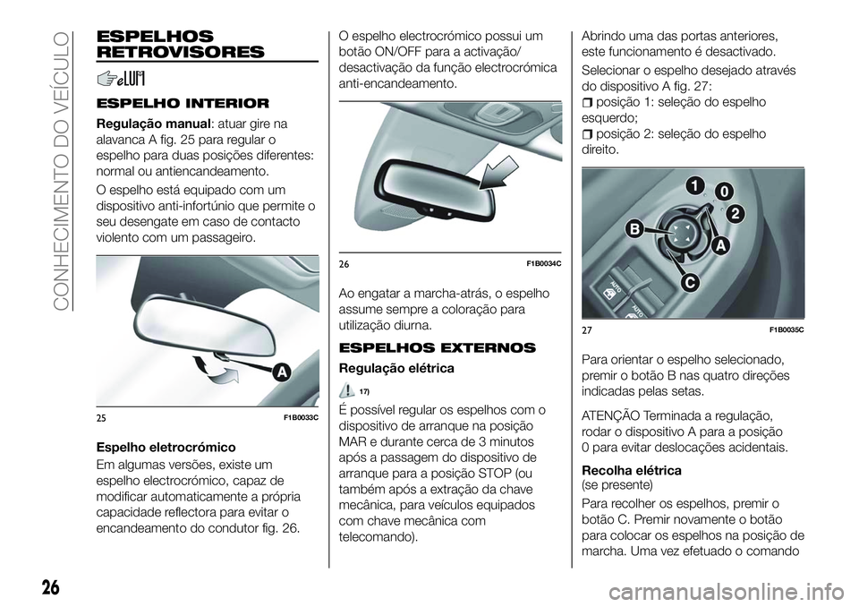 FIAT 500X 2018  Manual de Uso e Manutenção (in Portuguese) ESPELHOS
RETROVISORES
ESPELHO INTERIOR
Regulação manual: atuar gire na
alavanca A fig. 25 para regular o
espelho para duas posições diferentes:
normal ou antiencandeamento.
O espelho está equipad