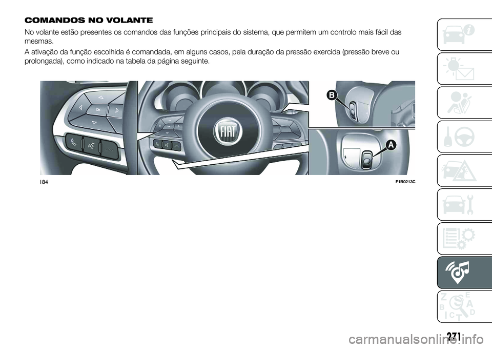 FIAT 500X 2018  Manual de Uso e Manutenção (in Portuguese) COMANDOS NO VOLANTE
No volante estão presentes os comandos das funções principais do sistema, que permitem um controlo mais fácil das
mesmas.
A ativação da função escolhida é comandada, em al