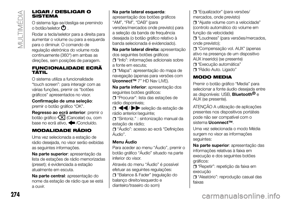 FIAT 500X 2018  Manual de Uso e Manutenção (in Portuguese) LIGAR / DESLIGAR O
SISTEMA
O sistema liga-se/desliga-se premindo
o botão/seletor
.
Rodar a tecla/seletor para a direita para
aumentar o volume ou para a esquerda
para o diminuir. O comando de
regula