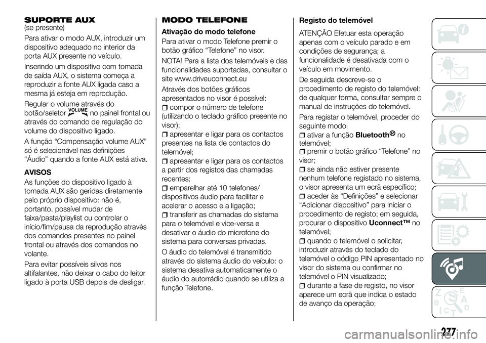 FIAT 500X 2018  Manual de Uso e Manutenção (in Portuguese) SUPORTE AUX(se presente)
Para ativar o modo AUX, introduzir um
dispositivo adequado no interior da
porta AUX presente no veículo.
Inserindo um dispositivo com tomada
de saída AUX, o sistema começa 