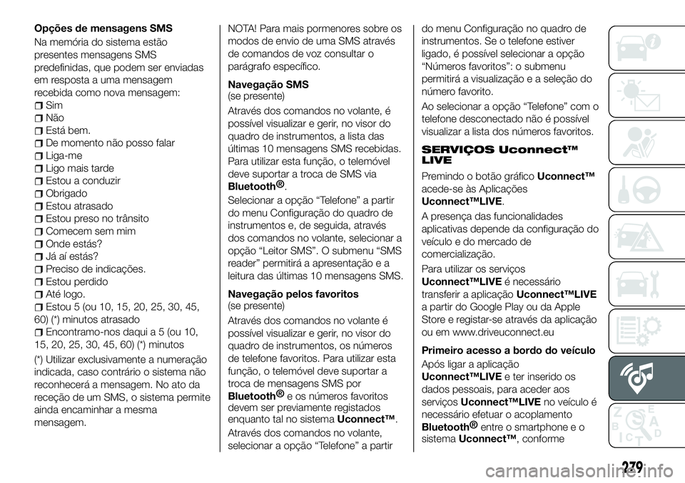 FIAT 500X 2018  Manual de Uso e Manutenção (in Portuguese) Opções de mensagens SMS
Na memória do sistema estão
presentes mensagens SMS
predefinidas, que podem ser enviadas
em resposta a uma mensagem
recebida como nova mensagem:
Sim
Não
Está bem.
De mome