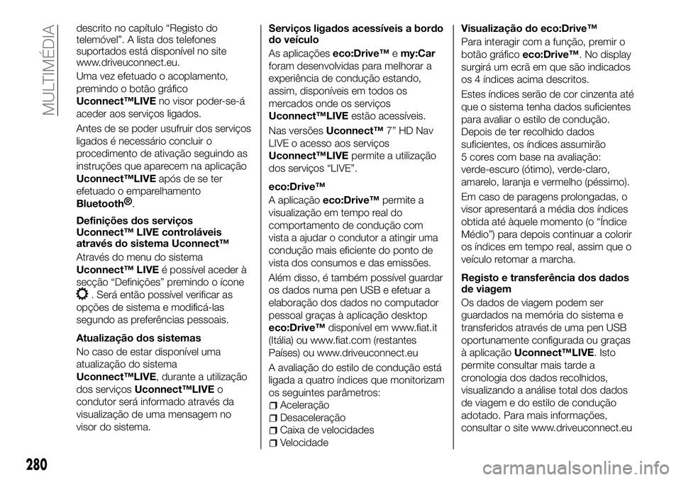FIAT 500X 2018  Manual de Uso e Manutenção (in Portuguese) descrito no capítulo “Registo do
telemóvel”. A lista dos telefones
suportados está disponível no site
www.driveuconnect.eu.
Uma vez efetuado o acoplamento,
premindo o botão gráfico
Uconnect