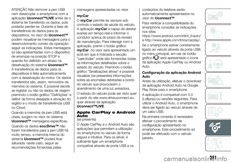 FIAT 500X 2018  Manual de Uso e Manutenção (in Portuguese) ATENÇÃO Não remover a pen USB
nem desacoplar o smartphone com a
aplicaçãoUconnect™LIVE antes de o
sistema ter transferido os dados, pois
poderão perder-se. Durante a fase de
transferência de 
