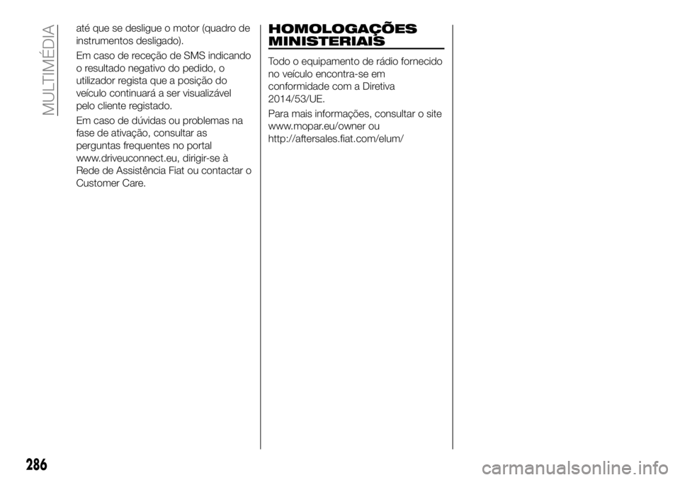 FIAT 500X 2018  Manual de Uso e Manutenção (in Portuguese) até que se desligue o motor (quadro de
instrumentos desligado).
Em caso de receção de SMS indicando
o resultado negativo do pedido, o
utilizador regista que a posição do
veículo continuará a se