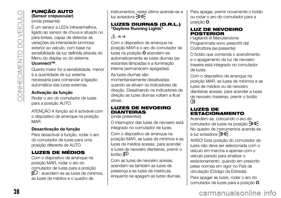 FIAT 500X 2018  Manual de Uso e Manutenção (in Portuguese) FUNÇÃO AUTO(Sensor crepuscular)
(onde presente)
É um sensor a LEDs infravermelhos,
ligado ao sensor de chuva e situado no
pára-brisas, capaz de detectar as
variações da intensidade luminosa
exte