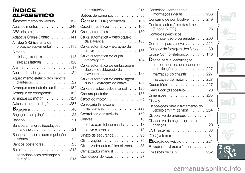 FIAT 500X 2018  Manual de Uso e Manutenção (in Portuguese) ÍNDICE
ALFABÉTICO
Abastecimento do veículo......158
Abastecimentos .............240
ABS (sistema) ...............81
Adaptive Cruise Control ........141
Air Bag SRS (sistema de proteção suplementa