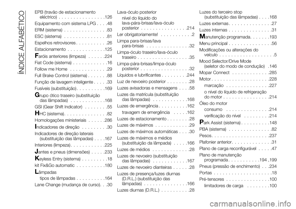 FIAT 500X 2018  Manual de Uso e Manutenção (in Portuguese) EPB (travão de estacionamentoeléctrico) ................126
Equipamento com sistema LPG ....48
ERM (sistema) ...............83
ESC (sistema) ...............81
Espelhos retrovisores ...........26
Est