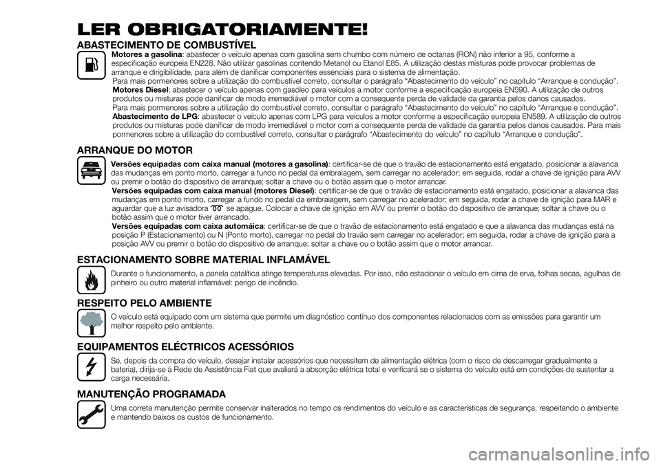 FIAT 500X 2018  Manual de Uso e Manutenção (in Portuguese) LER OBRIGATORIAMENTE!
ABASTECIMENTO DE COMBUSTÍVELMotores a gasolina: abastecer o veículo apenas com gasolina sem chumbo com número de octanas (RON) não inferior a 95, conforme a
especificação e