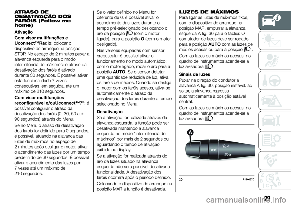 FIAT 500X 2018 Manual de Uso e Manutenção (in Portuguese) ATRASO DE
DESATIVAÇÃO DOS
FARÓIS (Follow me
home)
Ativação
Com visor multifunções e
Uconnect™Radio: colocar o
dispositivo de arranque na posição
STOP. No espaço de 2 minutos puxar a
alavan FIAT 500X 2018 Manual de Uso e Manutenção (in Portuguese) ATRASO DE
DESATIVAÇÃO DOS
FARÓIS (Follow me
home)
Ativação
Com visor multifunções e
Uconnect™Radio: colocar o
dispositivo de arranque na posição
STOP. No espaço de 2 minutos puxar a
alavan