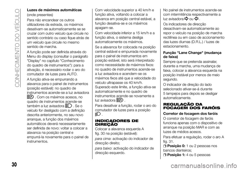 FIAT 500X 2018 Manual de Uso e Manutenção (in Portuguese) Luzes de máximos automáticas
(onde presentes)
Para não encandear os outros
utilizadores da estrada, os máximos
desativam-se automaticamente se se
cruzar com outro veículo que circule no
sentido c FIAT 500X 2018 Manual de Uso e Manutenção (in Portuguese) Luzes de máximos automáticas
(onde presentes)
Para não encandear os outros
utilizadores da estrada, os máximos
desativam-se automaticamente se se
cruzar com outro veículo que circule no
sentido c