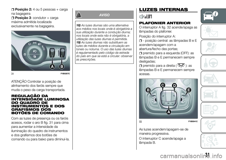 FIAT 500X 2018 Manual de Uso e Manutenção (in Portuguese) Posição 2:4 ou 5 pessoas + carga
na bagageira
Posição 3: condutor + carga
máxima admitida localizada
exclusivamente na bagageira.
ATENÇÃO Controlar a posição de
alinhamento dos faróis sempre FIAT 500X 2018 Manual de Uso e Manutenção (in Portuguese) Posição 2:4 ou 5 pessoas + carga
na bagageira
Posição 3: condutor + carga
máxima admitida localizada
exclusivamente na bagageira.
ATENÇÃO Controlar a posição de
alinhamento dos faróis sempre