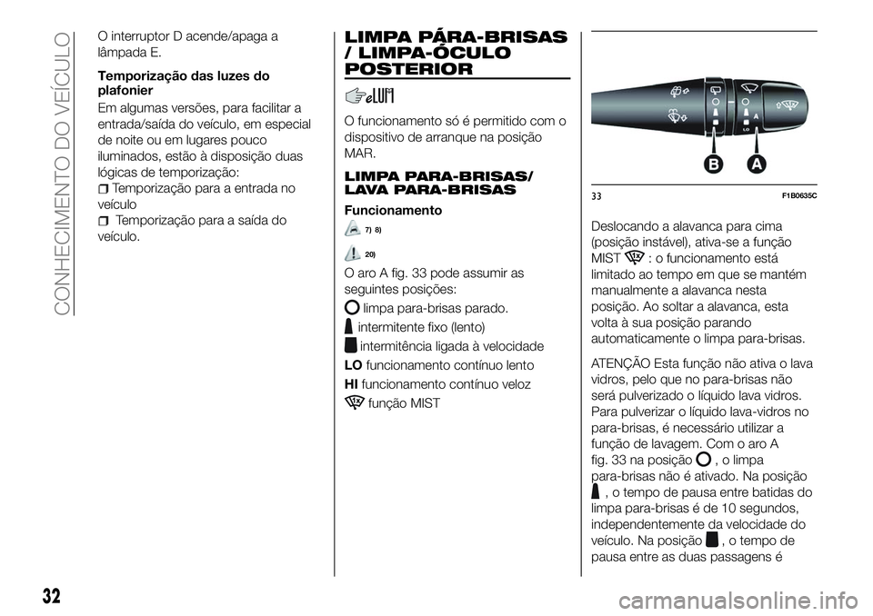 FIAT 500X 2018 Manual de Uso e Manutenção (in Portuguese) O interruptor D acende/apaga a
lâmpada E.
Temporização das luzes do
plafonier
Em algumas versões, para facilitar a
entrada/saída do veículo, em especial
de noite ou em lugares pouco
iluminados, FIAT 500X 2018 Manual de Uso e Manutenção (in Portuguese) O interruptor D acende/apaga a
lâmpada E.
Temporização das luzes do
plafonier
Em algumas versões, para facilitar a
entrada/saída do veículo, em especial
de noite ou em lugares pouco
iluminados,
