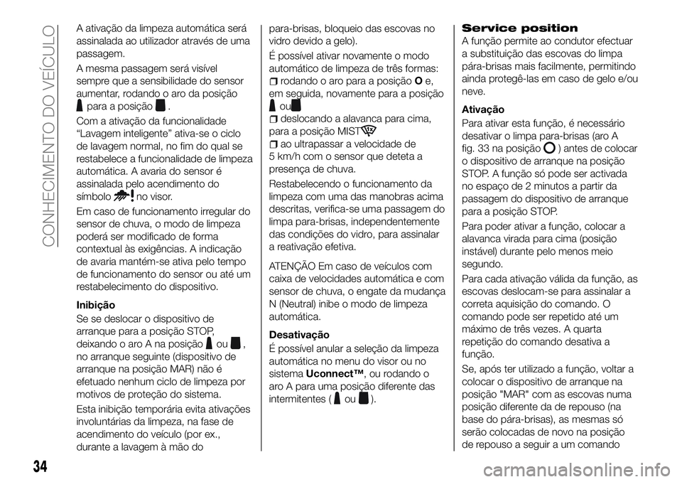 FIAT 500X 2018 Manual de Uso e Manutenção (in Portuguese) A ativação da limpeza automática será
assinalada ao utilizador através de uma
passagem.
A mesma passagem será visível
sempre que a sensibilidade do sensor
aumentar, rodando o aro da posição
p FIAT 500X 2018 Manual de Uso e Manutenção (in Portuguese) A ativação da limpeza automática será
assinalada ao utilizador através de uma
passagem.
A mesma passagem será visível
sempre que a sensibilidade do sensor
aumentar, rodando o aro da posição
p